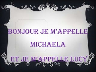 Bonjour je m’appelle
Michaela
et je m’appelle Lucy