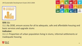13
SDG 11:
11.1 By 2030, ensure access for all to adequate, safe and affordable housing and
basic services and upgrade slu...