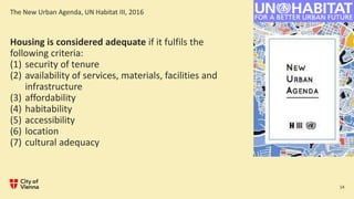 The New Urban Agenda, UN Habitat III, 2016
14
Housing is considered adequate if it fulfils the
following criteria:
(1) sec...