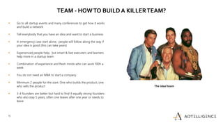15
TEAM - HOWTO BUILD A KILLERTEAM?
16.02.2021
15
 Go to all startup events and many conferences to get how it works
and ...