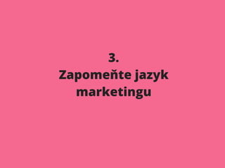 3.
Zapomeňte jazyk
marketingu
 