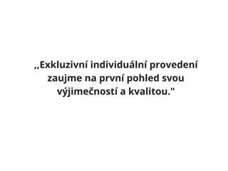,,Exkluzivní individuální provedení
zaujme na první pohled svou
výjimečností a kvalitou."
 