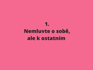 1.
Nemluvte o sobě,
ale k ostatním
 