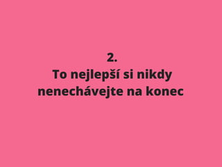 2.
To nejlepší si nikdy
nenechávejte na konec
 