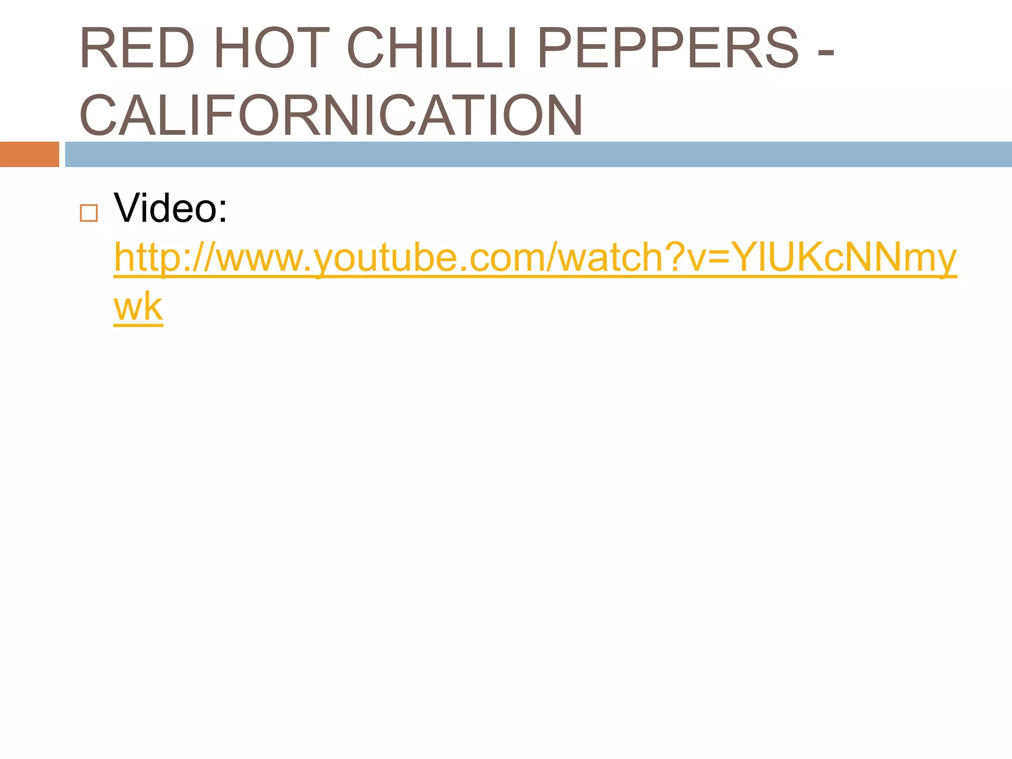 RED HOT CHILLI PEPPERS -
CALIFORNICATION
   Video:
    http://www.youtube.com/watch?v=YlUKcNNmy
    wk
 