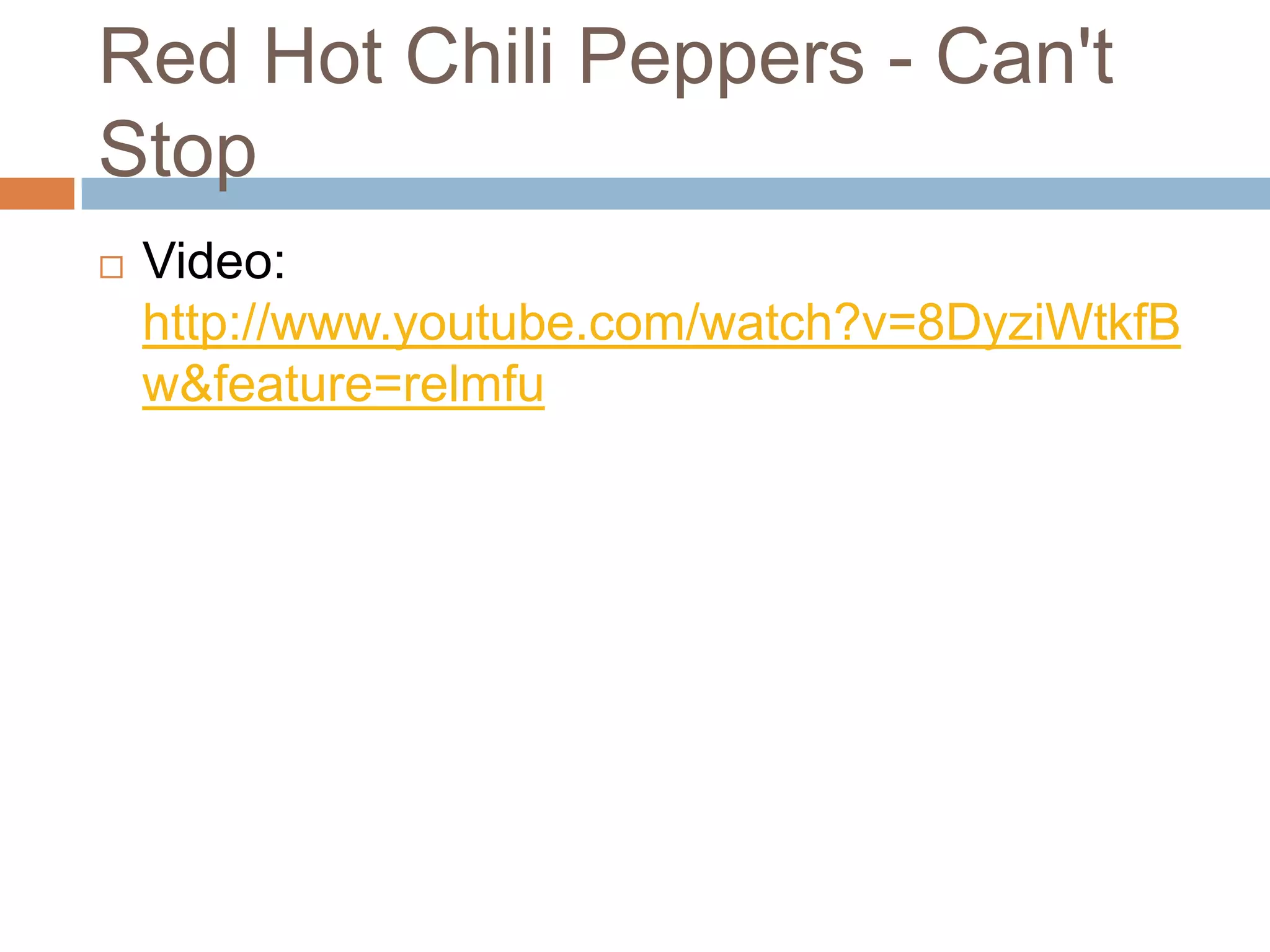 Red Hot Chili Peppers - Can't
Stop
   Video:
    http://www.youtube.com/watch?v=8DyziWtkfB
    w&feature=relmfu
 