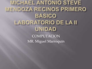 COMPUTACION
MR. Miguel Marroquín
 