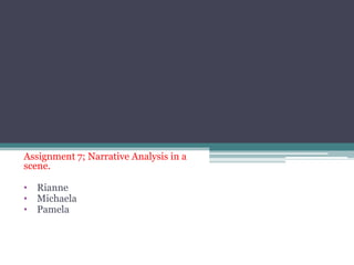 Assignment 7; Narrative Analysis in a
scene.

• Rianne
• Michaela
• Pamela
 