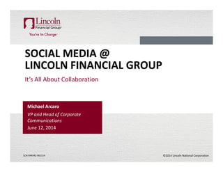 ©2014 Lincoln National CorporationLCN-944942-061114
SOCIAL MEDIA @
LINCOLN FINANCIAL GROUP
It’s All About Collaboration
Michael Arcaro
VP and Head of Corporate
Communications
June 12, 2014
 
