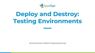 Deploy and Destroy:
Testing Environments
Michael Arenzon, Platform Engineering Group
 