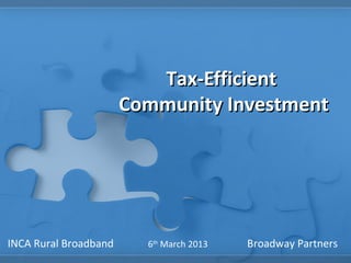 Tax-Efficient
                       Community Investment




INCA Rural Broadband     6th March 2013   Broadway Partners
 