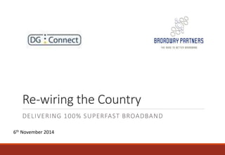 Re-wiring the Country 
DELIVERING 100% SUPERFAST BROADBAND 
6th November 2014 
 