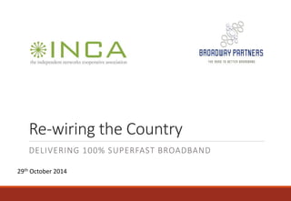 Re-wiring the Country 
DELIVERING 100% SUPERFAST BROADBAND 
29th October 2014 
 