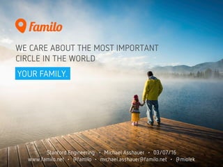 WE CARE ABOUT THE MOST IMPORTANT
CIRCLE IN THE WORLD
YOUR FAMILY.
Stanford Engineering • Michael Asshauer • 03/07/16
www.familo.net • @familo • michael.asshauer@familo.net • @miolek
 
