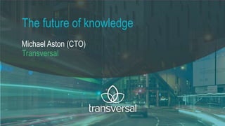 Michael Aston (CTO)
Transversal
The future of knowledge
 