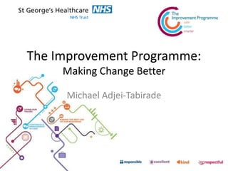 The Improvement Programme:
Making Change Better
Michael Adjei-Tabirade
 