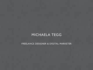 MICHAELA TEGG
FREELANCE DESIGNER & DIGITAL MARKETER
 