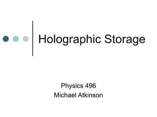 Holographic Storage


    Physics 496
  Michael Atkinson
 