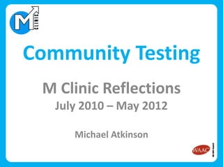 Community Testing
 M Clinic Reflections
   July 2010 – May 2012

      Michael Atkinson
 
