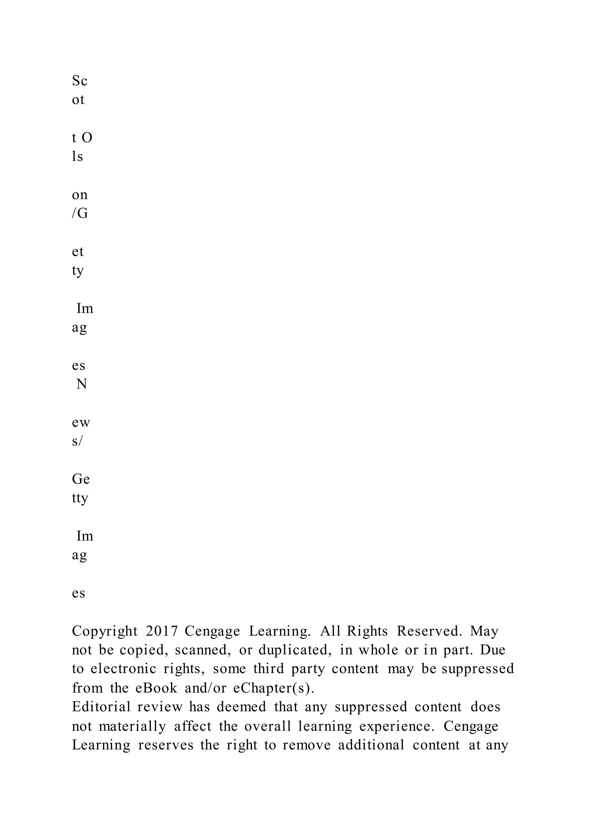 Sc
ot
t O
ls
on
/G
et
ty
Im
ag
es
N
ew
s/
Ge
tty
Im
ag
es
Copyright 2017 Cengage Learning. All Rights Reserved. May
not be copied, scanned, or duplicated, in whole or in part. Due
to electronic rights, some third party content may be suppressed
from the eBook and/or eChapter(s).
Editorial review has deemed that any suppressed content does
not materially affect the overall learning experience. Cengage
Learning reserves the right to remove additional content at any
 