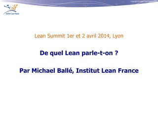 Copyright © Institut Lean France 2013
4e Lean Summit - 1er et 2 avril 2014, Lyon
De quel Lean parle-t-on ?
Par Michael Ballé de l’Institut Lean France
 