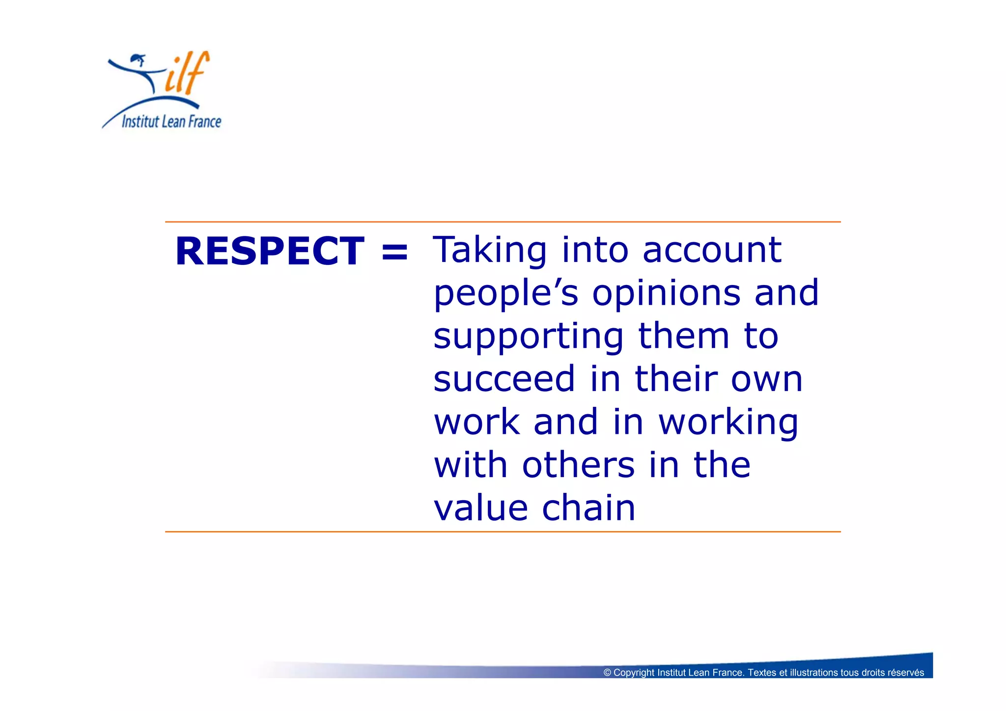 © Copyright Institut Lean France. Textes et illustrations tous droits réservés
RESPECT = Taking into account
people’s opinions and
supporting them to
succeed in their own
work and in working
with others in the
value chain
 