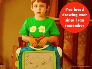 I’ve loved
drawing ever
since I can
remember
https://www.ﬂickr.com/photos/11248435@N04/7889743308/
 