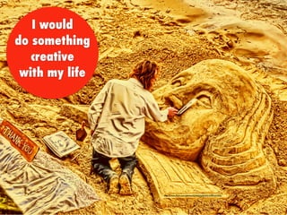 I would
do something
creative
with my life
https://www.ﬂickr.com/photos/32335055@N02/4380241065/
 