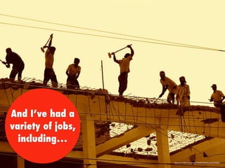 And I’ve had a
variety of jobs,
including…
https://www.ﬂickr.com/photos/58048750@N06/5635578058/
 