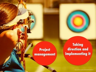 https://www.ﬂickr.com/photos/9242564@N07/4929302647/
Taking
direction and
implementing it
Project
management
 