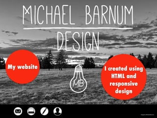 Image by Michael Barnum
My website I created using
HTML and
responsive
design
 