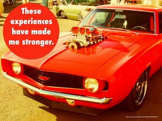 These
experiences
have made
me stronger.
https://www.ﬂickr.com/photos/36911785@N07/3449044911/
 