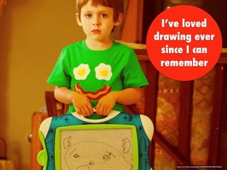 I’ve loved
drawing ever
since I can
remember
https://www.ﬂickr.com/photos/11248435@N04/7889743308/
 