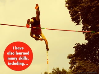 I have
also learned
many skills,
including…
https://www.ﬂickr.com/photos/24564378@N02/2904533176/
 