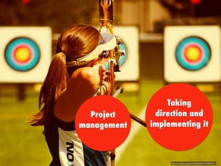 https://www.ﬂickr.com/photos/9242564@N07/4929302647/
Taking
direction and
implementing it
Project
management
 