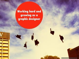 Working hard and
growing as a
graphic designer
https://www.ﬂickr.com/photos/28594549@N05/3822575636/
 