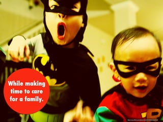 While making
time to care
for a family.
https://www.ﬂickr.com/photos/34323101@N00/5418734/
 