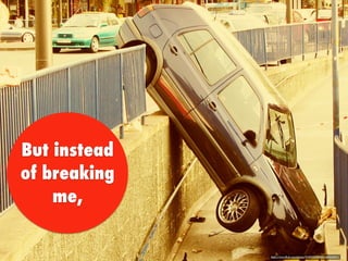 But instead
of breaking
me,
https://www.ﬂickr.com/photos/91397323@N00/468258201/
 