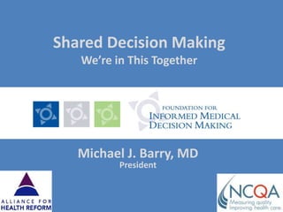 Shared Decision MakingWe’re in This Together Michael J. Barry, MDPresident 