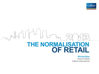 THE NORMALISATION
      OF RETAIL
                   Michael Bate
                   Head of Retail
            Colliers International
 