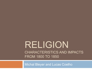 RELIGION
CHARACTERISTICS AND IMPACTS
FROM 1800 TO 1850

Michal Bleyer and Lucas Coelho
 
