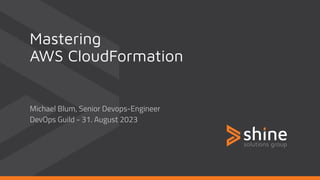 Mastering
AWS CloudFormation
Michael Blum, Senior Devops-Engineer
DevOps Guild - 31. August 2023
 