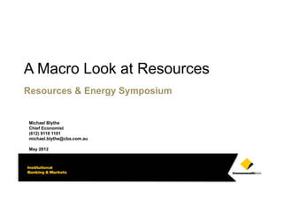 CEO Conference



A Macro Look at Resources
Resources & Energy Symposium


Michael Blythe
Chief Economist
(612) 9118 1101
michael.blythe@cba.com.au

May 2012
 