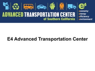 CEC: Alternative Fuel and Advanced
Transportation Center: Summary of
Proposal
E4 Advanced Transportation Center
 