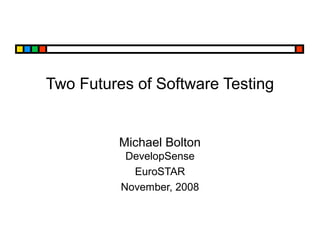 Two Futures of Software Testing
Michael Bolton
DevelopSense
EuroSTAR
November, 2008
 