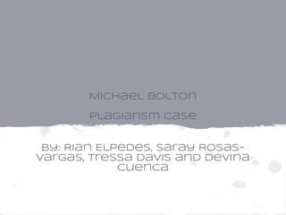 Michael bolton

       Plagiarism Case


 By: Rian Elpedes, Saray Rosas-
Vargas, Tressa Davis and Devina
             Cuenca
 