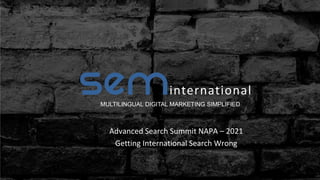 international
MULTILINGUAL DIGITAL MARKETING SIMPLIFIED
Advanced Search Summit NAPA – 2021
Getting International Search Wrong
 