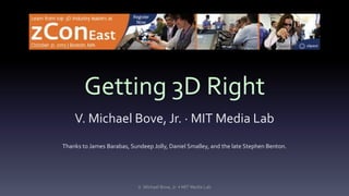 Getting 3D Right
V. Michael Bove, Jr. · MIT Media Lab
Thanks to James Barabas, Sundeep Jolly, Daniel Smalley, and the late Stephen Benton.

V. Michael Bove, Jr. • MIT Media Lab

 