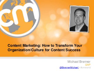 #cmworld
Content Marketing: How to Transform Your
Organization/Culture for Content Success
Michael Brenner
SAP
@BrennerMichael • #cmworld
 