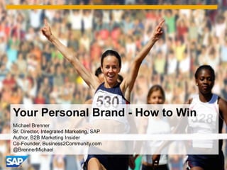 Your Personal Brand - How to Win
Michael Brenner
Sr. Director, Integrated Marketing, SAP
Author, B2B Marketing Insider
Co-Founder, Business2Community.com
@BrennerMichael
 